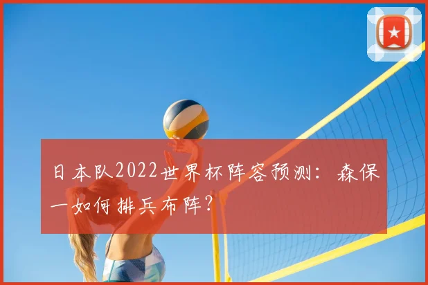 日本队2022世界杯阵容预测：森保一如何排兵布阵？