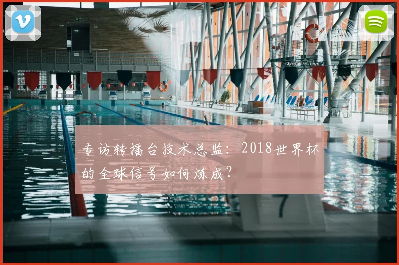 专访转播台技术总监:2018世界杯的全球信号如何炼成?
