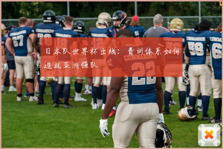 日本队世界杯出线：青训体系如何造就亚洲强队