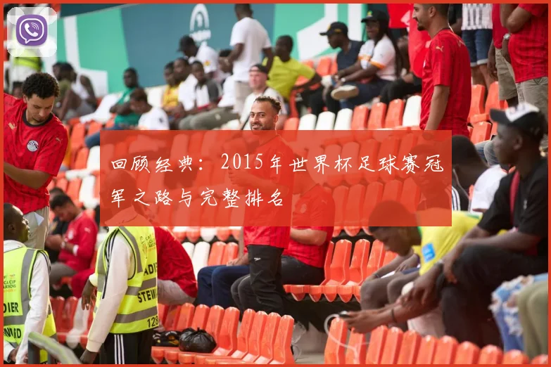 回顾经典：2015年世界杯足球赛冠军之路与完整排名