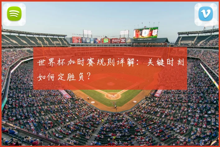 世界杯加时赛规则详解：关键时刻如何定胜负？