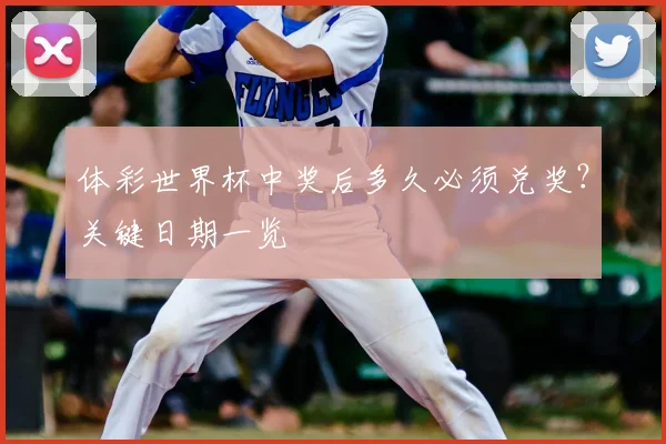 体彩世界杯中奖后多久必须兑奖？关键日期一览