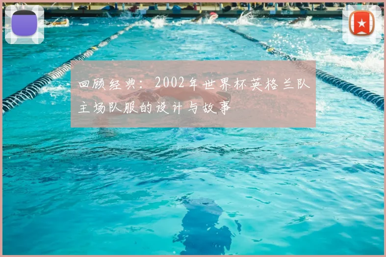 回顾经典：2002年世界杯英格兰队主场队服的设计与故事