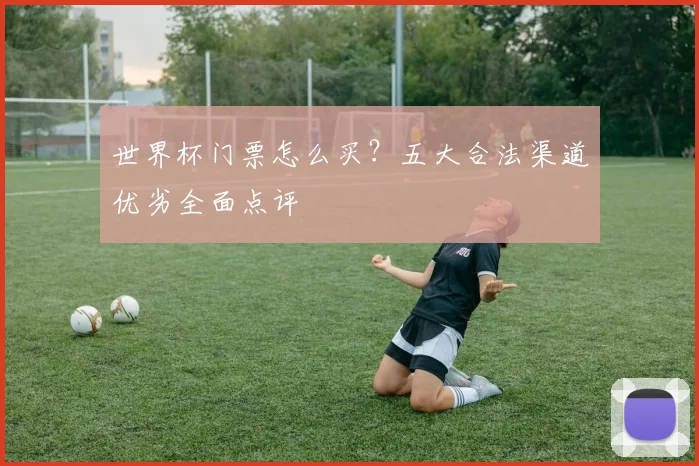 世界杯门票怎么买？五大合法渠道优劣全面点评