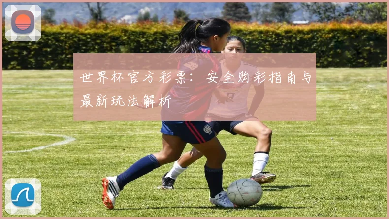 世界杯官方彩票:安全购彩指南与最新玩法解析