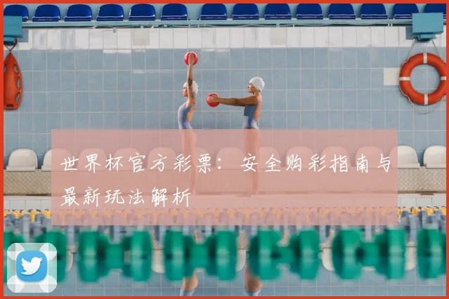 世界杯官方彩票:安全购彩指南与最新玩法解析