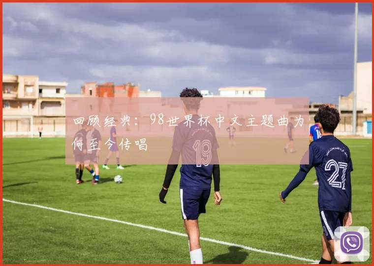 回顾经典：98世界杯中文主题曲为何至今传唱