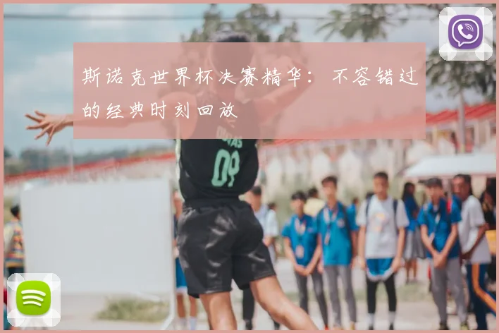 斯诺克世界杯决赛精华：不容错过的经典时刻回放