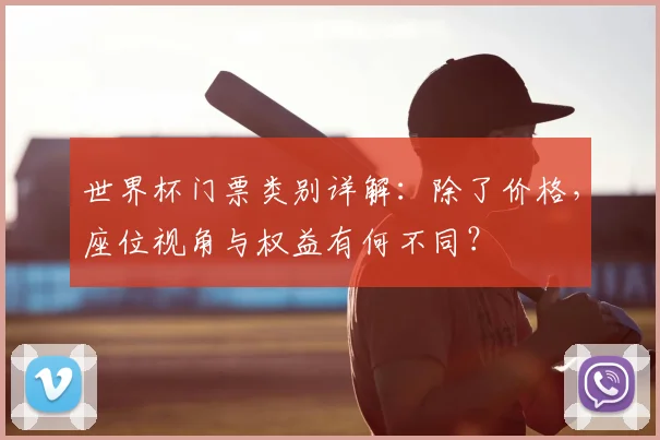 世界杯门票类别详解：除了价格，座位视角与权益有何不同？