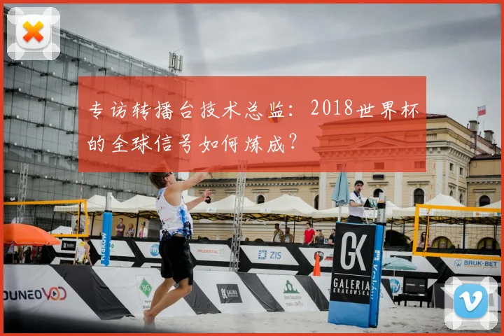 专访转播台技术总监:2018世界杯的全球信号如何炼成?