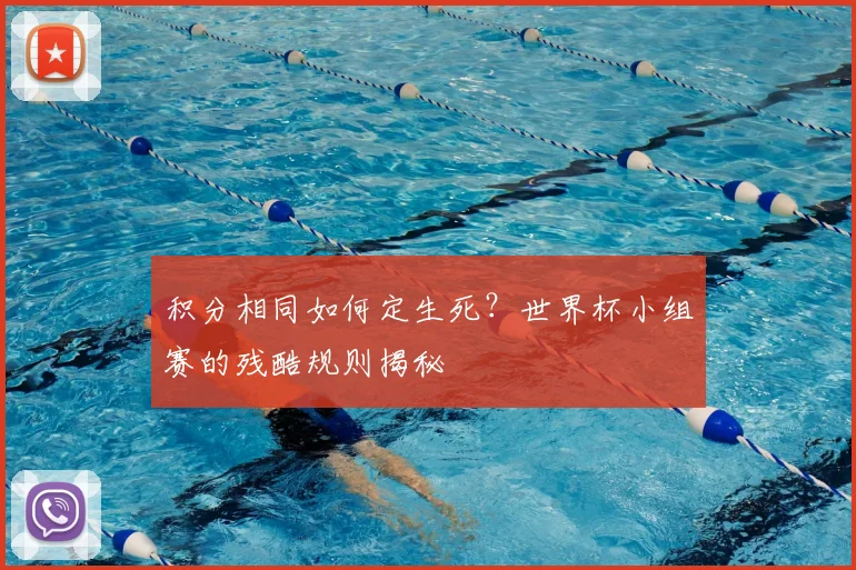 积分相同如何定生死？世界杯小组赛的残酷规则揭秘