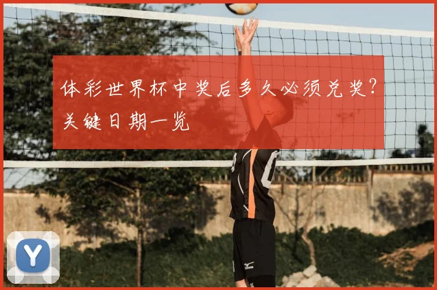 体彩世界杯中奖后多久必须兑奖？关键日期一览