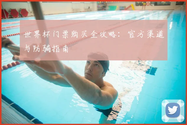 世界杯门票购买全攻略：官方渠道与防骗指南